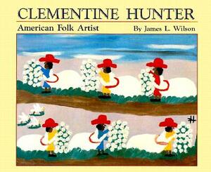 Clementine Hunter: American Folk Artist by James Wilson