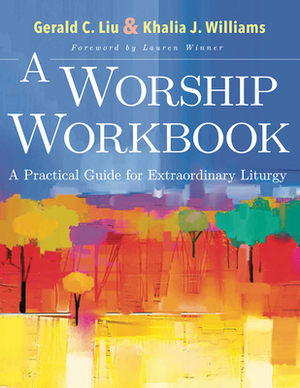 A Worship Workbook: A Practical Guide for Extraordinary Liturgy by Khalia J. Williams, Gerald C. Liu