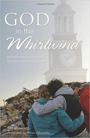 God in the Whirlwind: Stories of Grace from the Tornado at Union University by Tim Ellsworth, Morris Abernathy, George H. Guthrie, David S. Dockery