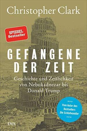 Gefangene der Zeit. Geschichte und Zeitlichkeit von Nebukadnezar bis Donald Trump by Christopher Clark