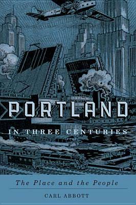 Portland in Three Centuries: The Place and the People by Carl Abbott