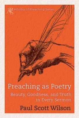 Preaching as Poetry: Beauty, Goodness, and Truth in Every Sermon by Paul Scott Wilson