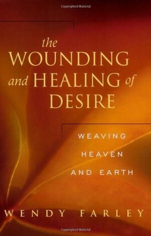 The Wounding and Healing of Desire: Weaving Heaven and Earth by Wendy Farley