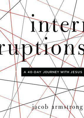 Interruptions: A 40-Day Journey with Jesus by Jacob Armstrong