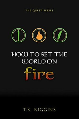 How to Set the World on Fire by T.K. Riggins