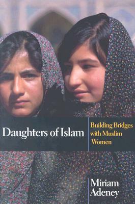 Daughters of Islam: Building Bridges with Muslim Women by Miriam Adeney
