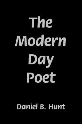 The Modern Day Poet by Daniel B. Hunt