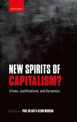 New Spirits of Capitalism?: Crises, Justifications, and Dynamics by Paul Du Gay, Glenn Morgan