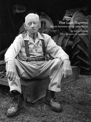 The Last Harvest: Truck Farmers in the Deep South by Tom Rankin, Perry Dilbeck