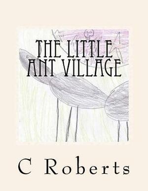 The Little Ant Village by C. a. Roberts
