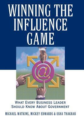 Winning the Influence Game: What Every Business Leader Should Know about Government by Mickey Edwards, Michael Watkins, Usha Thakrar