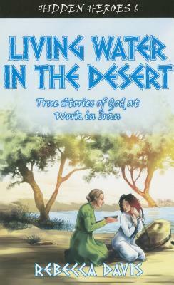 Living Water in the Desert: True Stories of God at Work in Iran by Rebecca H. Davis