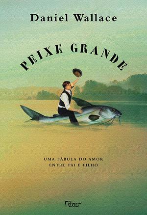 Peixe Grande: uma fábula do amor entre pai e filho by Daniel Wallace