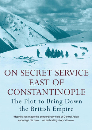 On Secret Service East of Constantinople: The Plot to Bring Down the British Empire by Peter Hopkirk