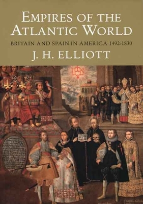 Empires of the Atlantic World: Britain and Spain in America 1492-1830 by J. H. Elliott