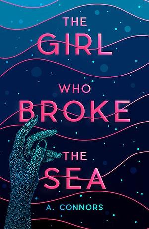 The Girl Who Broke the Sea by A. Connors