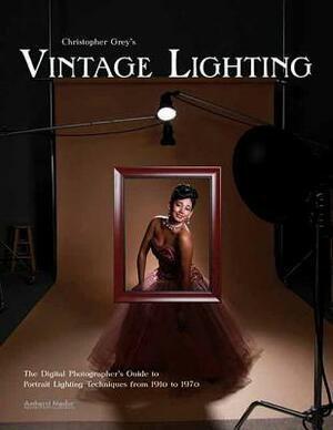 Christopher Grey's Vintage Lighting: The Digital Photographer's Guide to Portrait Lighting Techniques from 1910 to 1970 by Christopher Grey