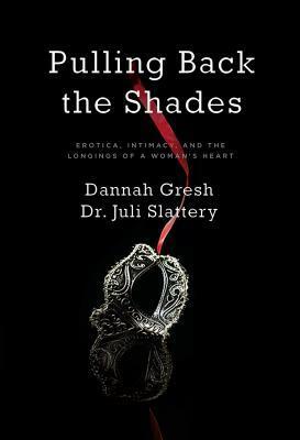 Pulling Back the Shades: Erotica, Intimacy, and the Longings of a Woman's Heart by Dannah Gresh, Juli Slattery