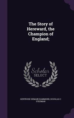The Story of Hereward, the Champion of England by Douglas C. Stedman