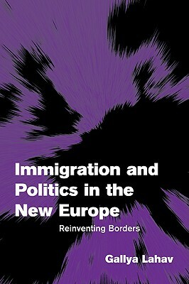 Immigration and Politics in the New Europe: Reinventing Borders by Gallya Lahav