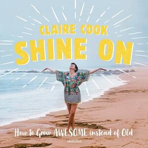 Shine on: How to Grow Awesome Instead of Old by Claire Cook