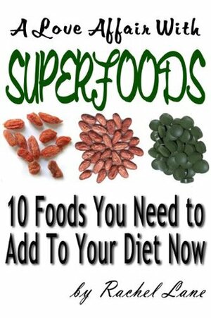 A Love Affair With Superfoods:Ten Foods You Need to Add to Your Diet Now (Love Affair With Food) by Rachel Lane