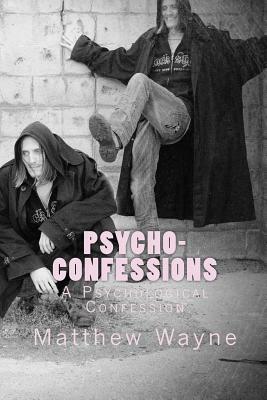 Psycho- Confessions: A Psychological Confession by Matthew Wayne