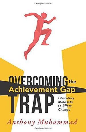Overcoming the Achievement Gap Trap: Liberating Mindsets to Effect Change by Anthony Muhammad, Anthony Muhammad