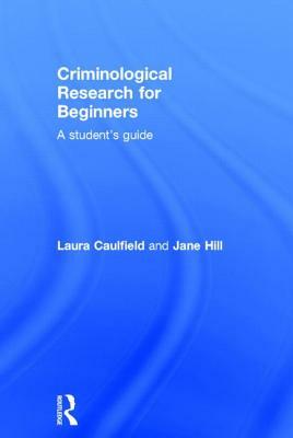 Criminological Research for Beginners: A Student's Guide by Jane Hill, Laura Caulfield