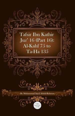 Tafsir Ibn Kathir Juz' 16 (Part 16): Al Kahf 75 to Ta Ha 135 by ابن كثير, Ibn Kathir, Muhammad Saed Abdul-Rahman