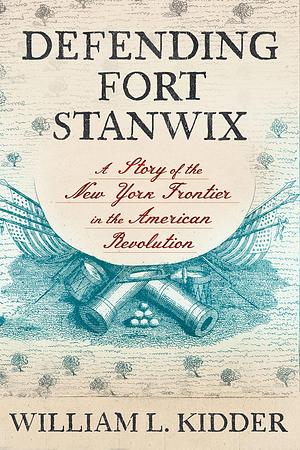 Defending Fort Stanwix: A Story of the New York Frontier in the American Revolution by Larry Kidder