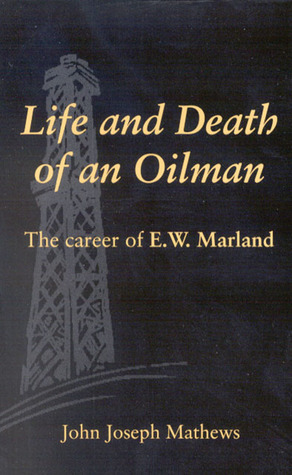 Life and Death of an Oilman: The Career of E. W. Marland by John Joseph Mathews