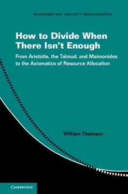How to Divide When There Isn't Enough: From Aristotle, the Talmud, and Maimonides to the Axiomatics of Resource Allocation by William Thomson