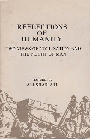 Reflections Of Humanity: Two Views Of Civilization And The Plight Of Man:Lectures by Ali Shariati