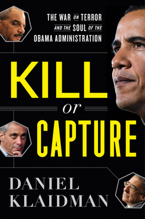 Kill or Capture: The War on Terror and the Soul of the Obama Presidency by Daniel Klaidman