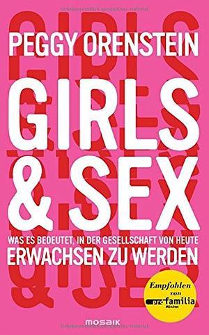 Girls & Sex: was es bedeutet, in der Gesellschaft von heute erwachsen zu werden by Peggy Orenstein, Karin Wirth, Dagmar Rosenberger