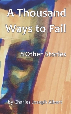 A Thousand Ways to Fail & Other Stories by Charles Joseph Albert