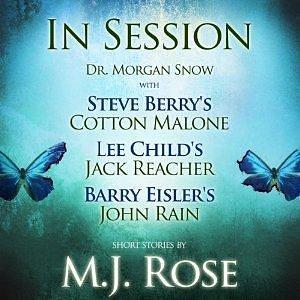 In Session: Dr. Morgan Snow with Steve Berry's Cotton Malone, Lee Child's Jack Reacher & Barry Eisler's John Rain by M.J. Rose, M.J. Rose