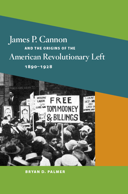 James P. Cannon and the Origins of the American Revolutionary Left, 1890-1928 by Bryan D. Palmer