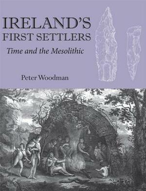 Ireland's First Settlers: Time and the Mesolithic by Peter Woodman