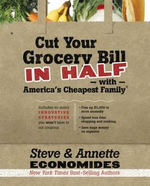 Cut Your Grocery Bill in Half with America's Cheapest Family: Includes So Many Innovative Strategies You Won't Have to Cut Coupons by Annette Economides, Steve Economides