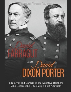 David Farragut and David Dixon Porter: The Lives and Careers of the Adoptive Brothers Who Became the U.S. Navy's First Admirals by Charles River Editors