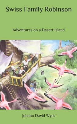 Swiss Family Robinson: Adventures on a Desert Island by Johann David Wyss