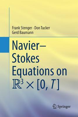 Navier-Stokes Equations on R3 × [0, T] by Don Tucker, Frank Stenger, Gerd Baumann