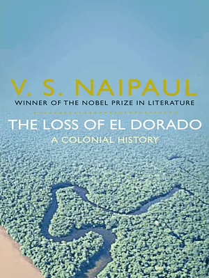 The Loss of El Dorado: A Colonial History by V.S. Naipaul