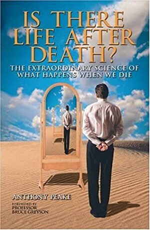 Is There Life After Death? The Extraordinary Science Of What Happens When We Die: Why Science Is Taking The Idea Of An Afterlife Seriously by Anthony Peake