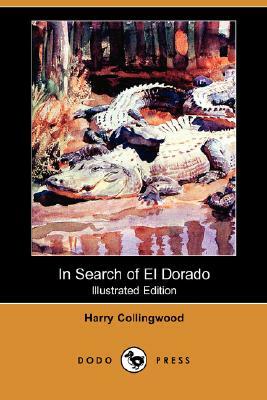 In Search of El Dorado (Illustrated Edition) (Dodo Press) by Harry Collingwood