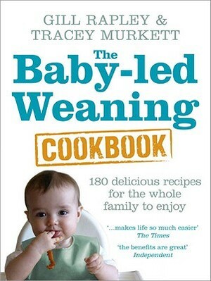 Baby-led Weaning Cookbook: 130 Delicious Recipes for the Whole Family to Enjoy by Gill Rapley, Tracey Murkett