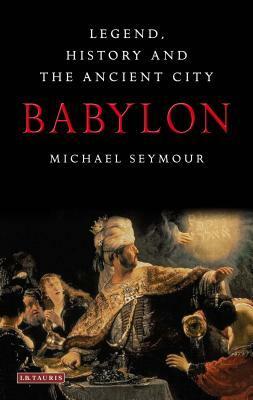 Babylon: Legend, History and the Ancient City by Michael Seymour