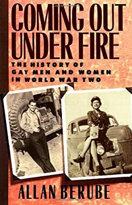 Coming Out Under Fire: The History of Gay Men and Women in World War Two by Allan Bérubé
